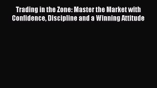 Read Trading in the Zone: Master the Market with Confidence Discipline and a Winning Attitude