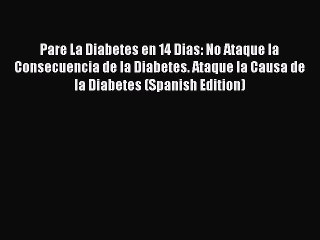 [PDF] Pare La Diabetes en 14 Dias: No Ataque la Consecuencia de la Diabetes. Ataque la Causa