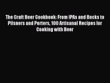 Download The Craft Beer Cookbook: From IPAs and Bocks to Pilsners and Porters 100 Artisanal