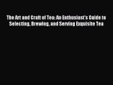 Read The Art and Craft of Tea: An Enthusiast's Guide to Selecting Brewing and Serving Exquisite