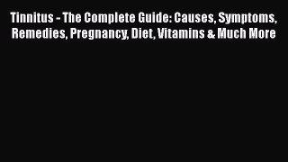 Read Tinnitus - The Complete Guide: Causes Symptoms Remedies Pregnancy Diet Vitamins & Much