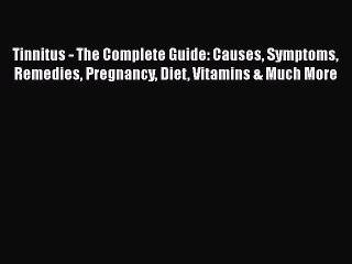 Read Tinnitus - The Complete Guide: Causes Symptoms Remedies Pregnancy Diet Vitamins & Much