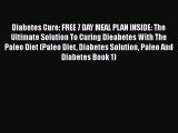 [PDF] Diabetes Cure: FREE 7 DAY MEAL PLAN INSIDE: The Ultimate Solution To Curing Dieabetes