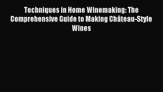 Read Techniques in Home Winemaking: The Comprehensive Guide to Making Château-Style Wines Ebook