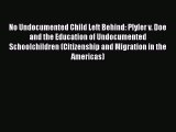 Read No Undocumented Child Left Behind: Plyler v. Doe and the Education of Undocumented Schoolchildren
