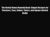 Read The Herbal Home Remedy Book: Simple Recipes for Tinctures Teas Salves Tonics and Syrups