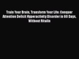 [PDF] Train Your Brain Transform Your Life: Conquer Attention Deficit Hyperactivity Disorder