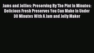 Read Jams and Jellies: Preserving By The Pint In Minutes: Delicious Fresh Preserves You Can