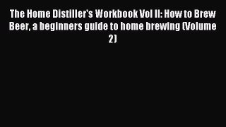 Read The Home Distiller's Workbook Vol II: How to Brew Beer a beginners guide to home brewing