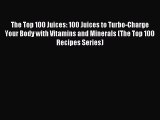 Read The Top 100 Juices: 100 Juices to Turbo-Charge Your Body with Vitamins and Minerals (The