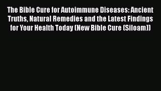 Read The Bible Cure for Autoimmune Diseases: Ancient Truths Natural Remedies and the Latest