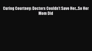Download Curing Courtney: Doctors Couldn't Save Her...So Her Mom Did Ebook Free