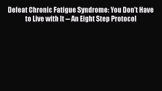 Read Defeat Chronic Fatigue Syndrome: You Don't Have to Live with It -- An Eight Step Protocol