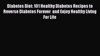[PDF] Diabetes Diet: 101 Healthy Diabetes Recipes to Reverse Diabetes Forever  and Enjoy Healthy
