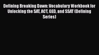 [PDF] Defining Breaking Dawn: Vocabulary Workbook for Unlocking the SAT ACT GED and SSAT (Defining