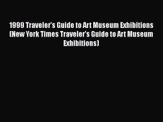 Read 1999 Traveler's Guide to Art Museum Exhibitions (New York Times Traveler's Guide to Art