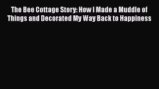 Download The Bee Cottage Story: How I Made a Muddle of Things and Decorated My Way Back to