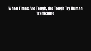 Read When Times Are Tough the Tough Try Human Trafficking Ebook Free
