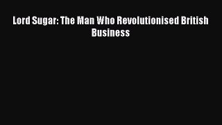 Read Lord Sugar: The Man Who Revolutionised British Business Ebook Free