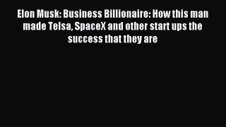 Download Elon Musk: Business Billionaire: How this man made Telsa SpaceX and other start ups