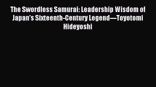 Download The Swordless Samurai: Leadership Wisdom of Japan's Sixteenth-Century Legend---Toyotomi