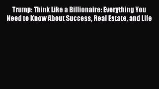 Read Trump: Think Like a Billionaire: Everything You Need to Know About Success Real Estate