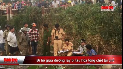 Đi bộ giữa đường ray bị tàu hỏa tông chết tại chỗ