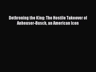 Download Video: Download Dethroning the King: The Hostile Takeover of Anheuser-Busch an American Icon Ebook