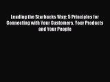 Read Leading the Starbucks Way: 5 Principles for Connecting with Your Customers Your Products