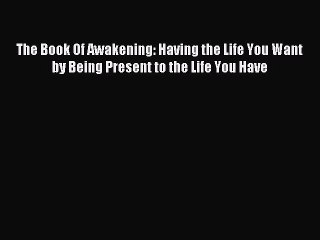 Read The Book Of Awakening: Having the Life You Want by Being Present to the Life You Have