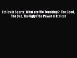 Read Ethics in Sports: What are We Teaching?: The Good The Bad The Ugly (The Power of Ethics)