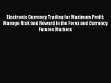 Download Electronic Currency Trading for Maximum Profit: Manage Risk and Reward in the Forex