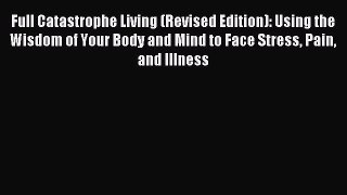 Read Full Catastrophe Living (Revised Edition): Using the Wisdom of Your Body and Mind to Face