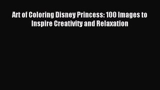Read Art of Coloring Disney Princess: 100 Images to Inspire Creativity and Relaxation Ebook