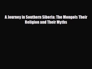 PDF A Journey in Southern Siberia: The Mongols Their Religion and Their Myths Read Online