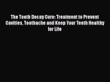 Download The Tooth Decay Cure: Treatment to Prevent Cavities Toothache and Keep Your Teeth