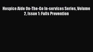 PDF Hospice Aide On-The-Go In-services Series Volume 2 Issue 1: Falls Prevention PDF Book Free