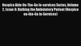 Download Hospice Aide On-The-Go In-services Series Volume 2 Issue 9: Bathing the Ambulatory