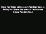 [PDF] Dress Your House for Success: 5 Fast Easy Steps to Selling Your House Apartment or Condo