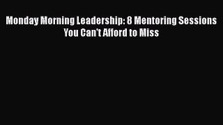 Read Monday Morning Leadership: 8 Mentoring Sessions You Can't Afford to Miss Ebook Free