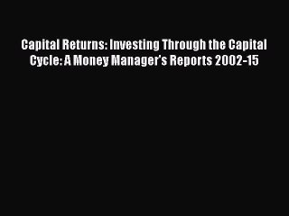 Read Capital Returns: Investing Through the Capital Cycle: A Money Manager's Reports 2002-15