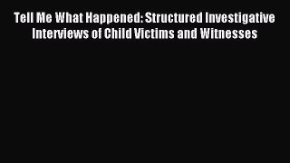 Read Tell Me What Happened: Structured Investigative Interviews of Child Victims and Witnesses