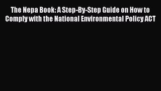 Read The Nepa Book: A Step-By-Step Guide on How to Comply with the National Environmental Policy