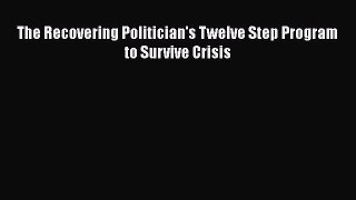 [PDF] The Recovering Politician's Twelve Step Program to Survive Crisis [Download] Online