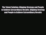 [PDF] The Talent Solution: Aligning Strategy and People to Achieve Extraordinary Results: Aligning