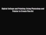Read Digital Collage and Painting: Using Photoshop and Painter to Create Fine Art Ebook Free