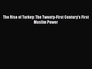 [PDF] The Rise of Turkey: The Twenty-First Century's First Muslim Power [Read] Online