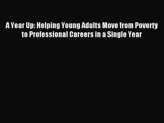 Read A Year Up: Helping Young Adults Move from Poverty to Professional Careers in a Single