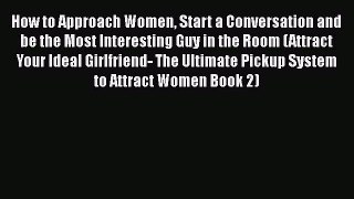 [PDF] How to Approach Women Start a Conversation and be the Most Interesting Guy in the Room