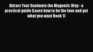 [PDF] Attract Your Soulmate the Magnetic Way - a practical guide (Learn how to be the love